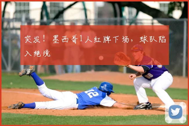 突发!墨西哥1人红牌下场,球队陷入绝境