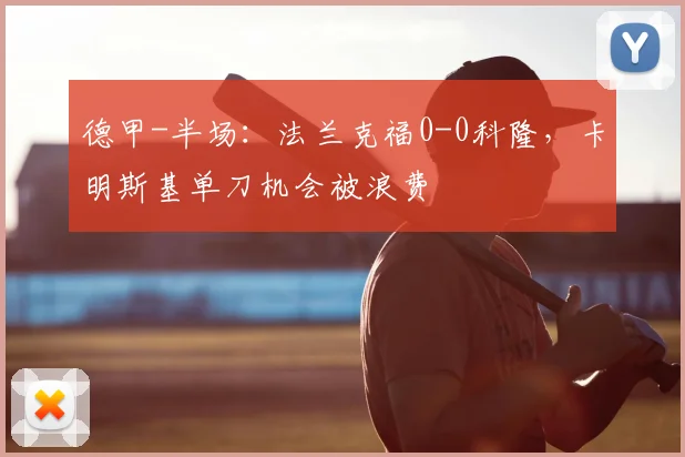 德甲-半场:法兰克福0-0科隆,卡明斯基单刀机会被浪费