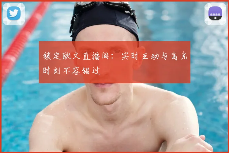 锁定欧文直播间:实时互动与高光时刻不容错过