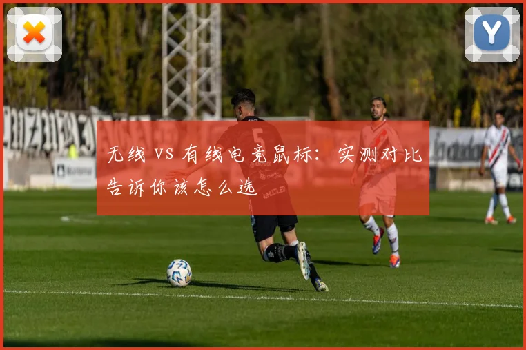 无线 vs 有线电竞鼠标：实测对比告诉你该怎么选