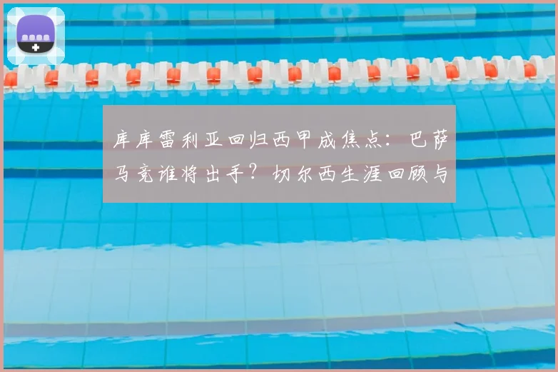 库库雷利亚回归西甲成焦点:巴萨马竞谁将出手?切尔西生涯回顾与转会费分析