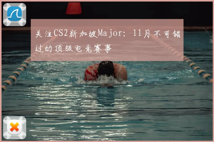 关注CS2新加坡Major:11月不可错过的顶级电竞赛事