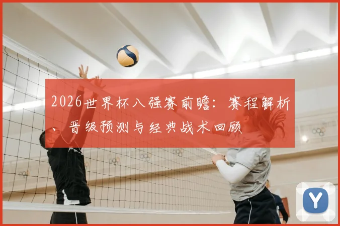 2026世界杯八强赛前瞻:赛程解析、晋级预测与经典战术回顾