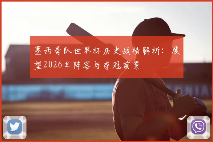 墨西哥队世界杯历史战绩解析:展望2026年阵容与夺冠前景