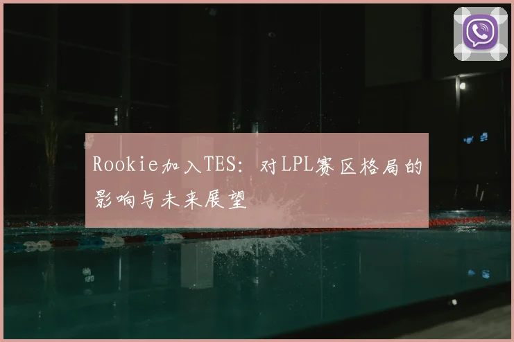 Rookie加入TES：对LPL赛区格局的影响与未来展望