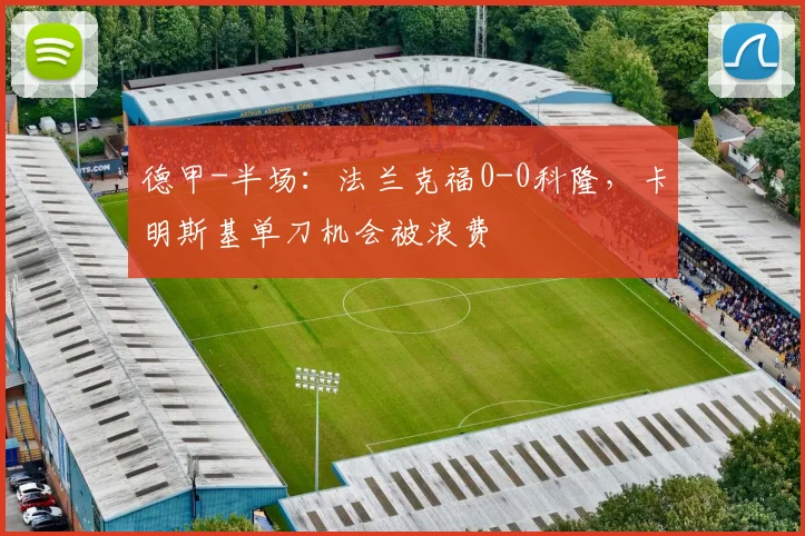 德甲-半场:法兰克福0-0科隆,卡明斯基单刀机会被浪费