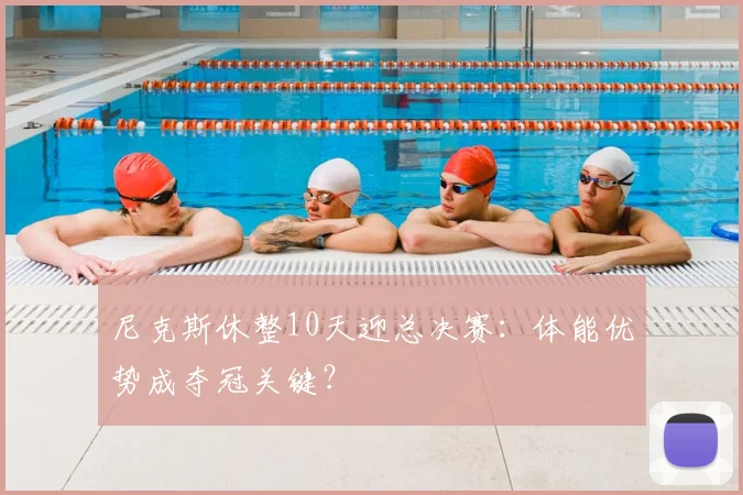 尼克斯休整10天迎总决赛：体能优势成夺冠关键？
