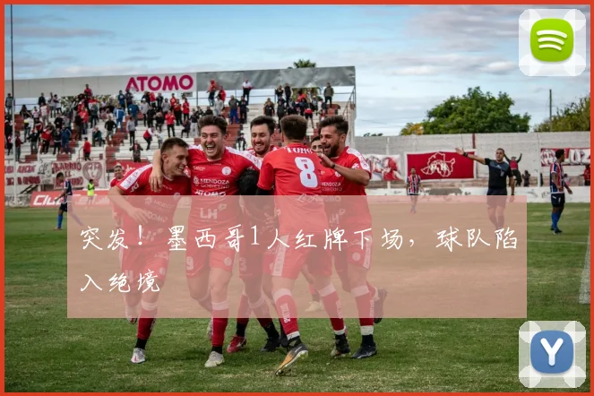 突发!墨西哥1人红牌下场,球队陷入绝境